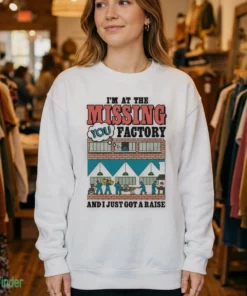 i m at the missing you factory and i just got a raise t shirt 4