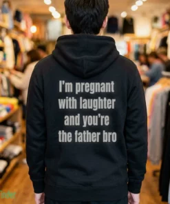 i m pregnant with laughter and you re the father bro t shirt 3
