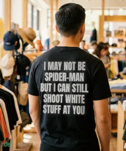 i may not be spider man but i can still shoot white stuff at you shirt 1
