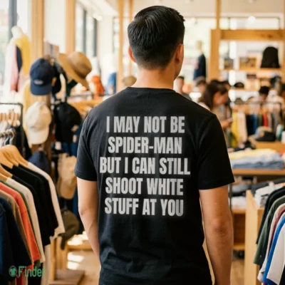 i may not be spider man but i can still shoot white stuff at you shirt 1