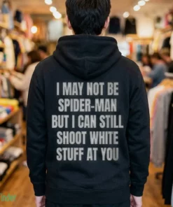 i may not be spider man but i can still shoot white stuff at you shirt 3