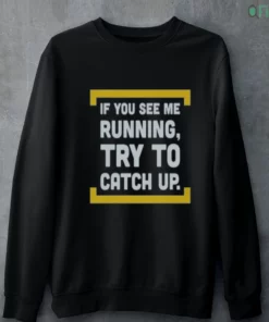 if you see running try to catch up sweatshirt