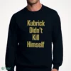 kubrick didn t kill himself sweatshirt