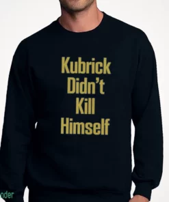kubrick didn t kill himself sweatshirt