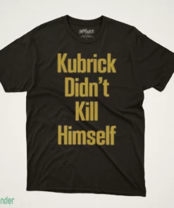 kubrick didn t kill himself t shirt