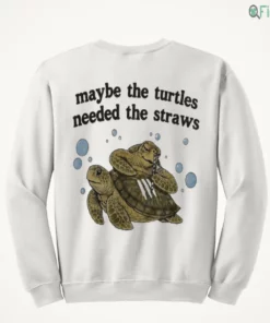 maybe the turtles needed the straws sweatshirt