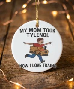 my mom took tylenol now i love trains ornament