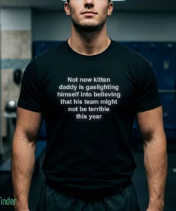 not now kitten daddy is gaslighting himself t shirt 1