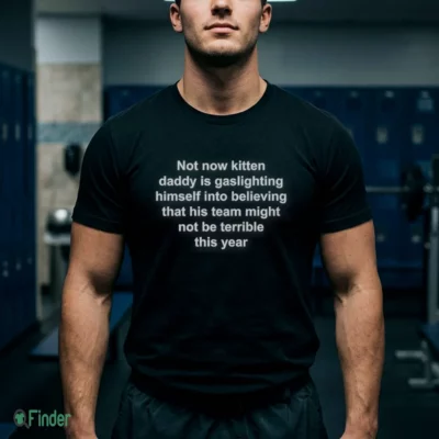 not now kitten daddy is gaslighting himself t shirt 1