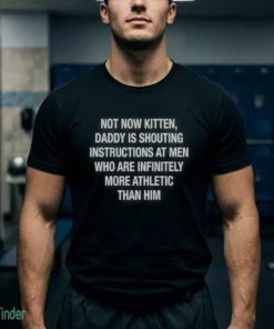 not now kitten daddy is shouting instructions at t shirt 1