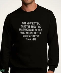 not now kitten daddy is shouting instructions at t shirt 4