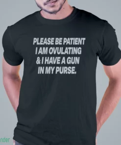 please be patient i am ovulating and i have a gun in my purse shirt 1