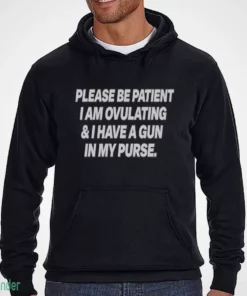 please be patient i am ovulating and i have a gun in my purse shirt 3