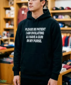please be patient i am ovulating and i have a gun in my purse shirt 4