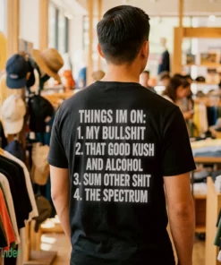 things i m on my bullshit that good kush and alcohol sum other shit the shirt 1