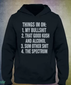 things i m on my bullshit that good kush and alcohol sum other shit the shirt 3