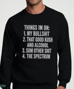 things i m on my bullshit that good kush and alcohol sum other shit the shirt 4