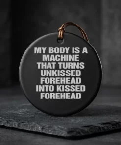 my body is a machine that turns unkissed forehead into kissed forehead ceramic ornament