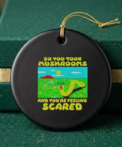 so you took mushrooms and you re feeling scared ornament