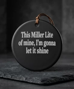 this miller lite of mine i m gonna let it shine ceramic ornament
